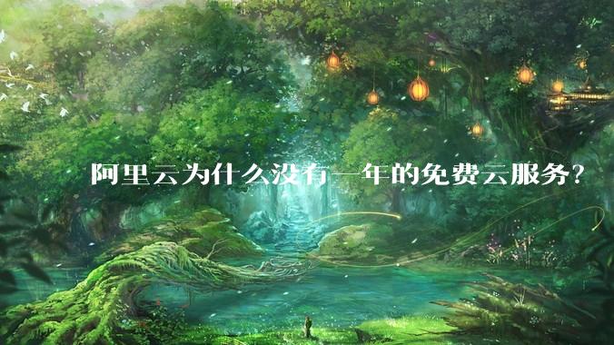 阿里云为什么没有一年的免费云服务?