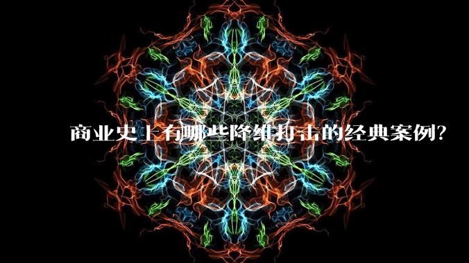 商业史上有哪些降维打击的经典案例?