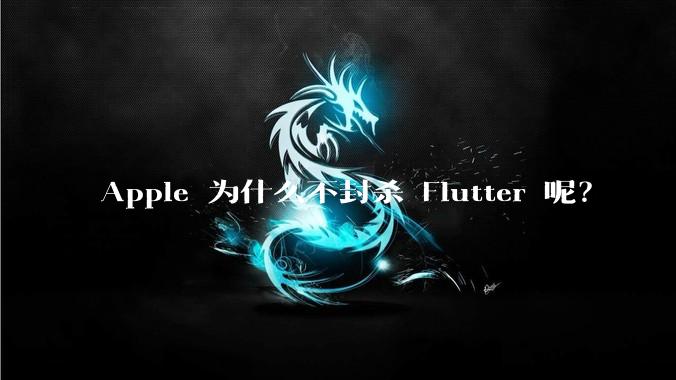 Apple 为什么不封杀 Flutter 呢?