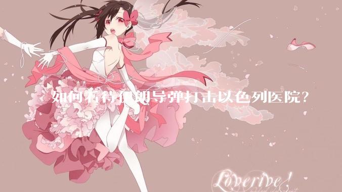 如何看待伊朗导弹打击以色列医院?