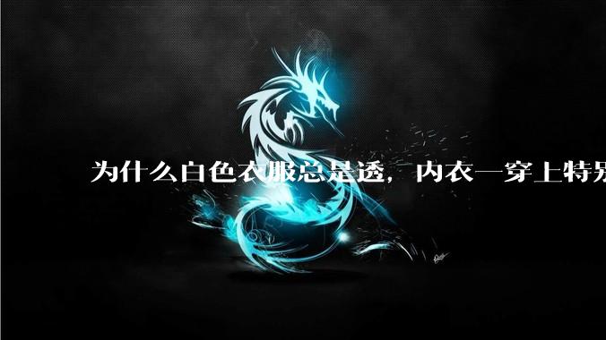 为什么白色衣服总是透,内衣一穿上特别明显?