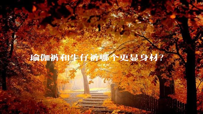 瑜伽裤和牛仔裤哪个更显身材?
