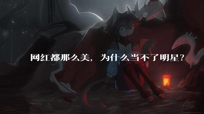 网红都那么美,为什么当不了明星?