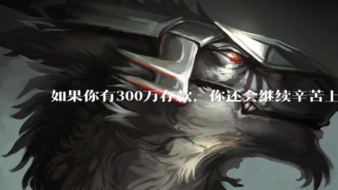 如果你有300万存款,你还会继续辛苦上班吗?为什么?