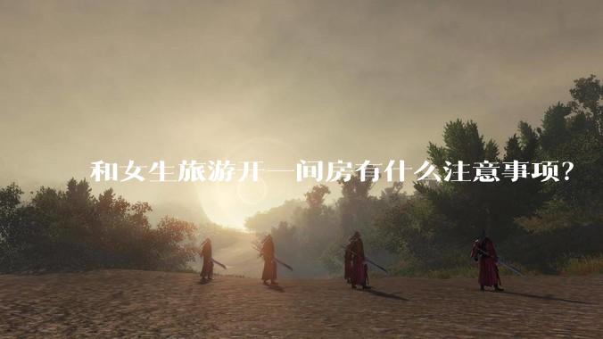 和女生旅游开一间房有什么注意事项?