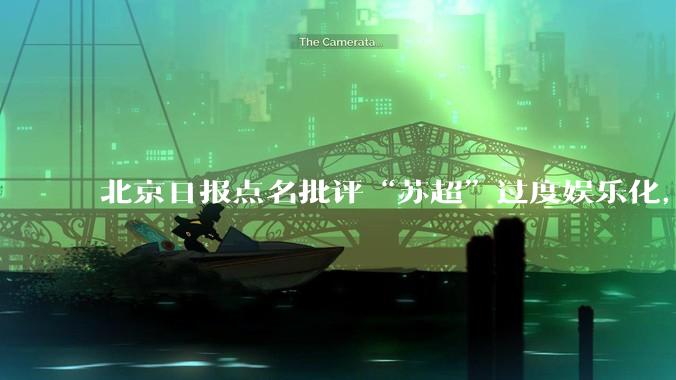 北京日报点名批评“苏超”过度娱乐化,它是否管的太宽了?为什么无良媒体不会被查封取缔?