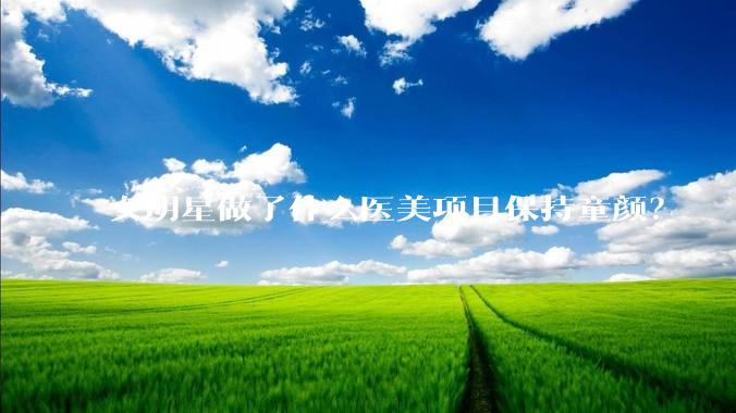 女明星做了什么医美项目保持童颜?
