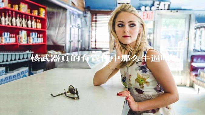 核武器真的有宣传中那么牛逼吗?