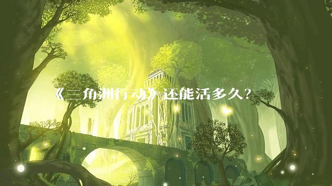 《三角洲行动》还能活多久?