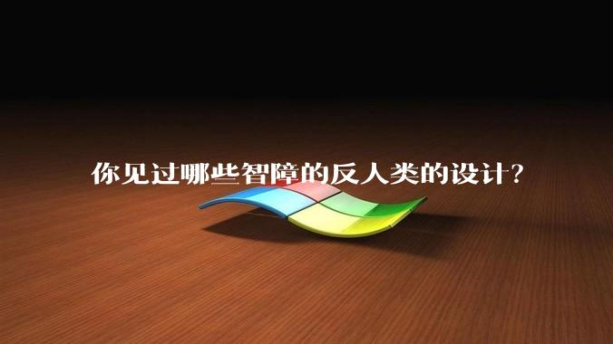 你见过哪些智障的反人类的设计?