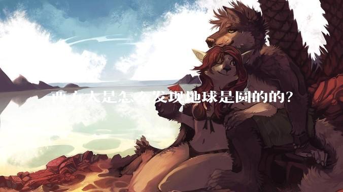 西方人是怎么发现地球是圆的的?