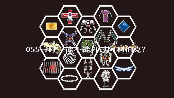 055一打一能不能打过阿利伯克?