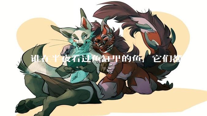 谁在半夜看过鱼缸里的鱼,它们都在干什么?