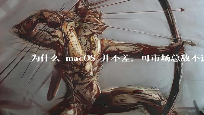为什么 macOS 并不差,可市场总敌不过 Windows?