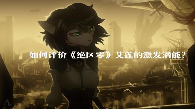 如何评价《绝区零》艾莲的激发潜能?