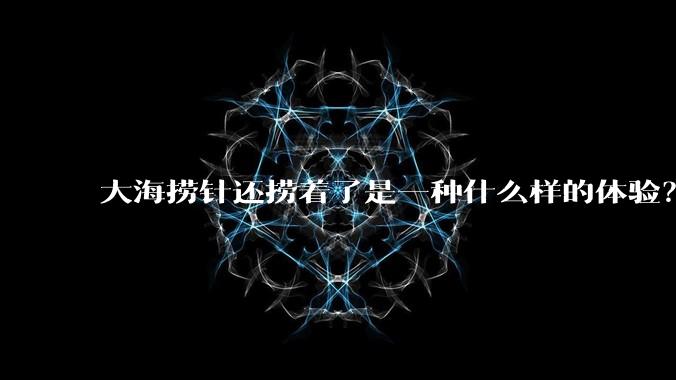 大海捞针还捞着了是一种什么样的体验?