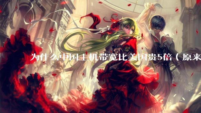 为什么中国主机带宽比美国贵5倍(原来错误的10000倍),比如阿里云?