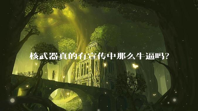 核武器真的有宣传中那么牛逼吗?