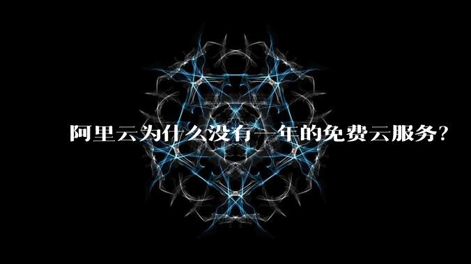 阿里云为什么没有一年的免费云服务?