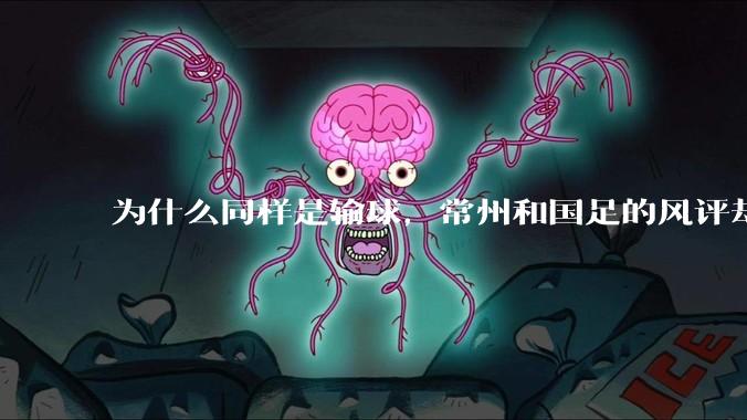 为什么同样是输球,常州和国足的风评却差那么多呢?