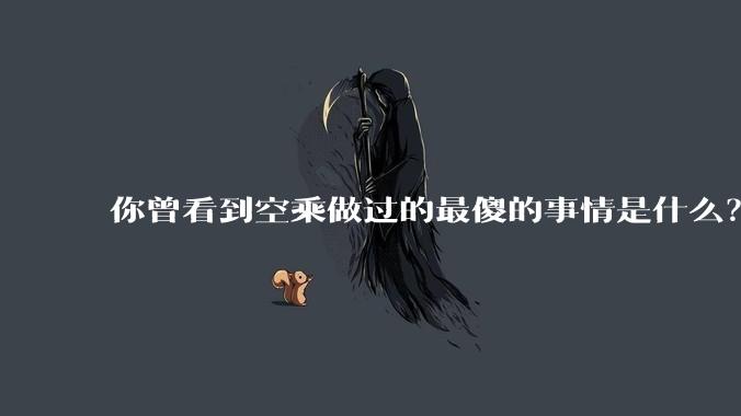 你曾看到空乘做过的最傻的事情是什么?