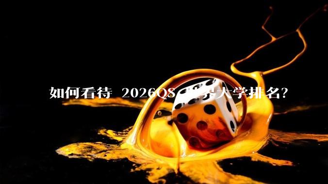如何看待 2026QS 世界大学排名?