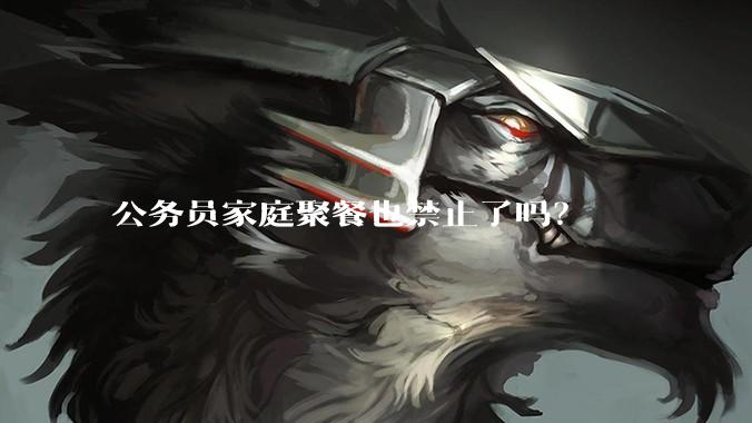 公务员家庭聚餐也禁止了吗?