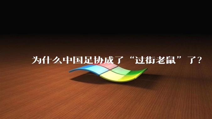 为什么中国足协成了“过街老鼠”了?