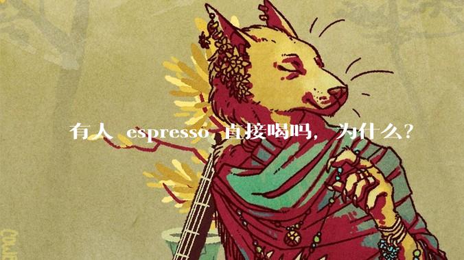 有人 espresso 直接喝吗,为什么?