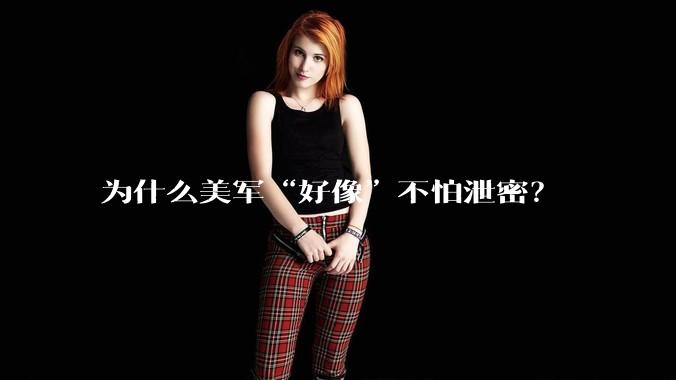 为什么美军“好像”不怕泄密?