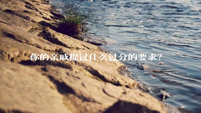 你的亲戚提过什么过分的要求?