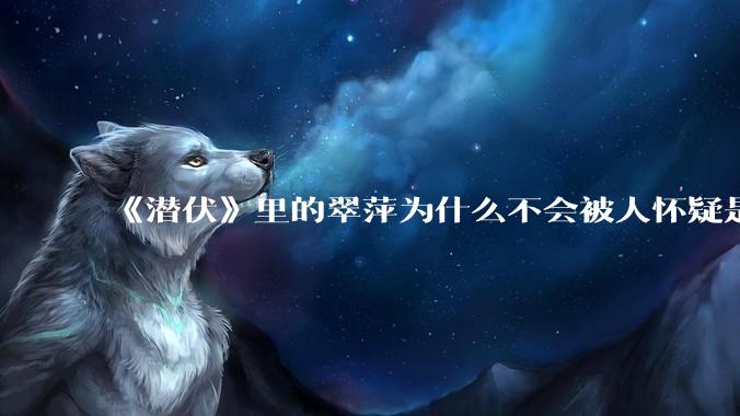 《潜伏》里的翠萍为什么不会被人怀疑是卧底?
