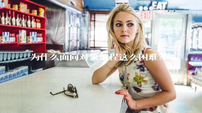 为什么面向对象编程这么困难?
