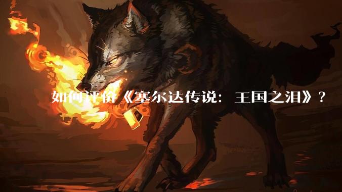 如何评价《塞尔达传说:王国之泪》?