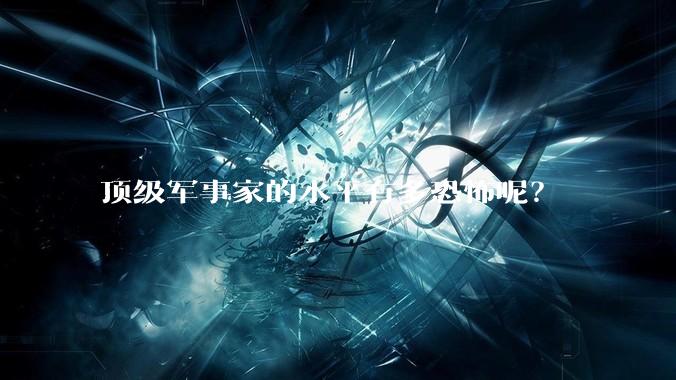 顶级军事家的水平有多恐怖呢?