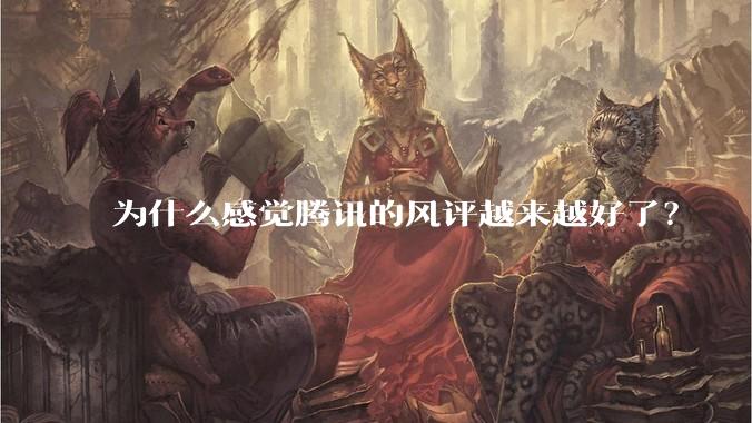 为什么感觉腾讯的风评越来越好了?