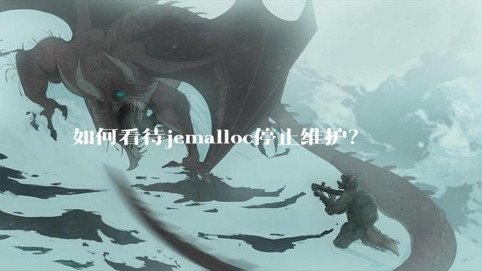 如何看待jemalloc停止维护?