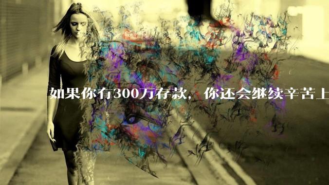 如果你有300万存款,你还会继续辛苦上班吗?为什么?