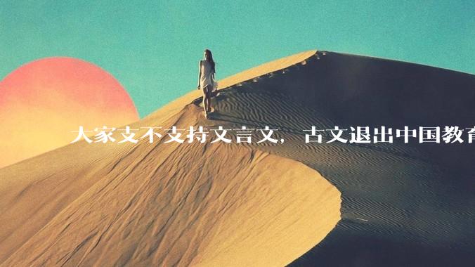 大家支不支持文言文,古文退出中国教育?