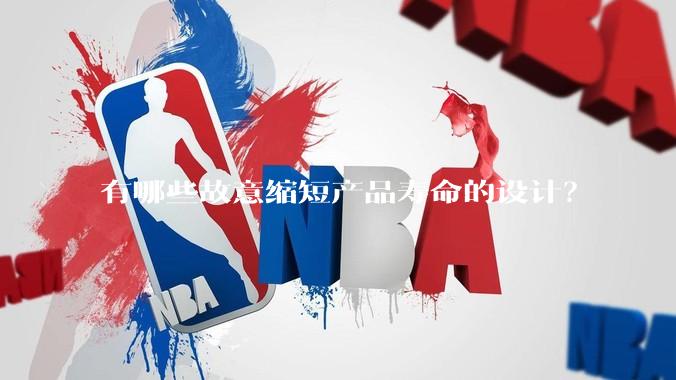 有哪些故意缩短产品寿命的设计?