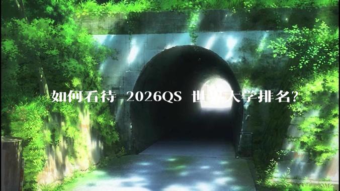 如何看待 2026QS 世界大学排名?