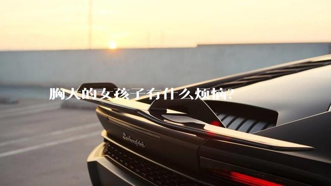 胸大的女孩子有什么烦恼?