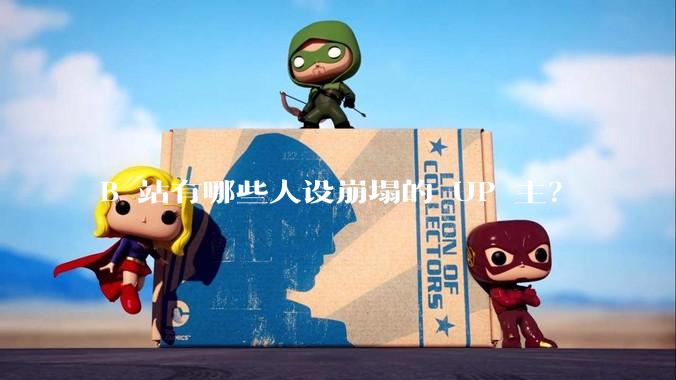 B 站有哪些人设崩塌的 UP 主?