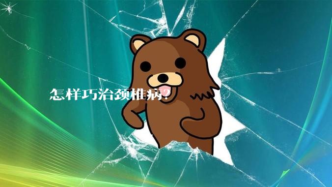 怎样巧治颈椎病?