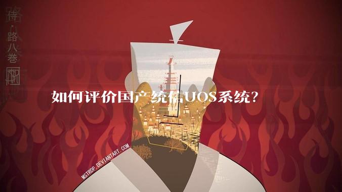 如何评价国产统信UOS系统?
