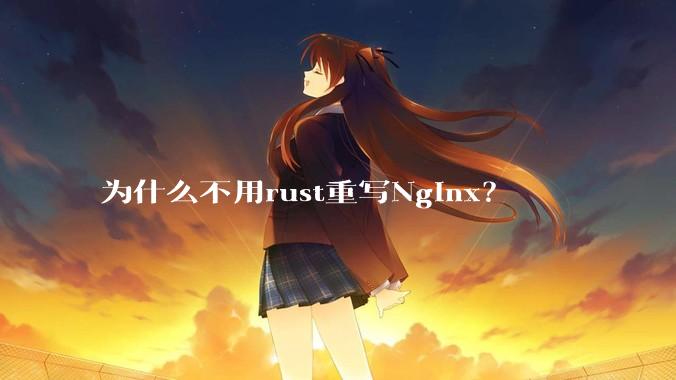 为什么不用rust重写Nginx?
