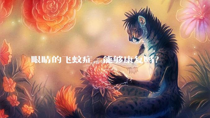 眼睛的飞蚊症,能够康复吗?
