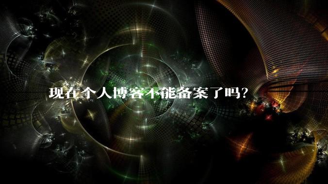 现在个人博客不能备案了吗?