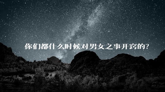 你们都什么时候对男女之事开窍的?