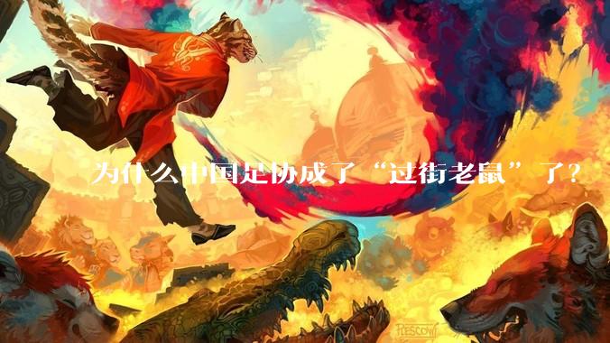 为什么中国足协成了“过街老鼠”了?